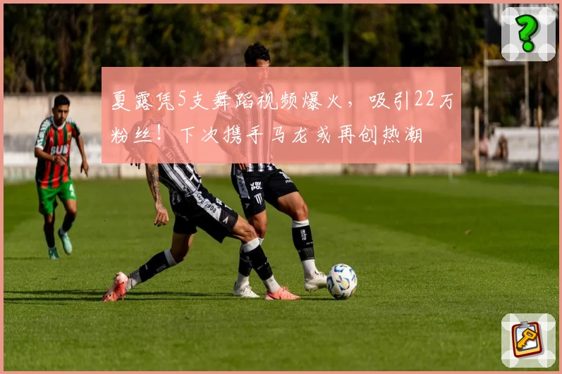 夏露凭5支舞蹈视频爆火，吸引22万粉丝！下次携手马龙或再创热潮