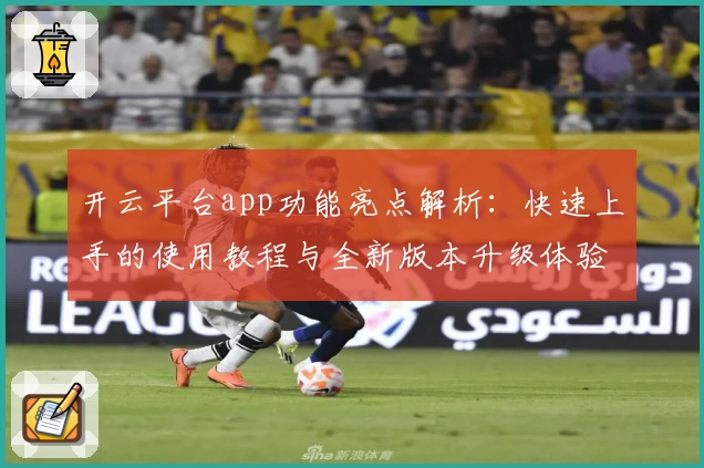 开云平台app功能亮点解析：快速上手的使用教程与全新版本升级体验