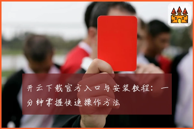 开云下载官方入口与安装教程：一分钟掌握快速操作方法