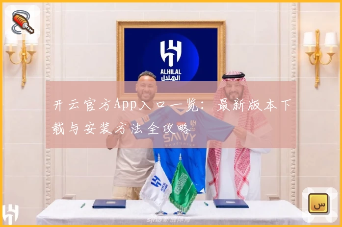 开云官方App入口一览：最新版本下载与安装方法全攻略