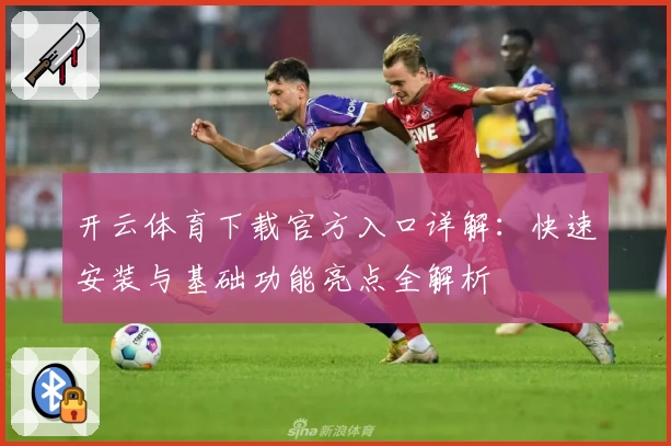 开云体育下载官方入口详解：快速安装与基础功能亮点全解析