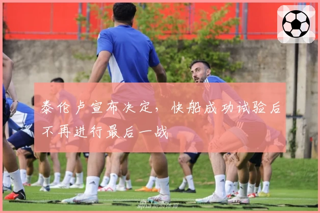 泰伦卢宣布决定，快船成功试验后不再进行最后一战