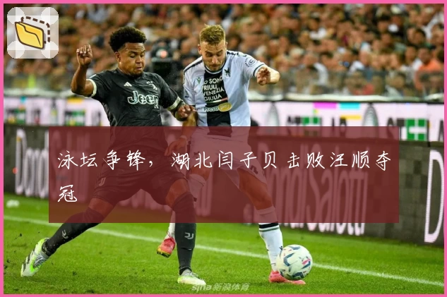 泳坛争锋，湖北闫子贝击败汪顺夺冠