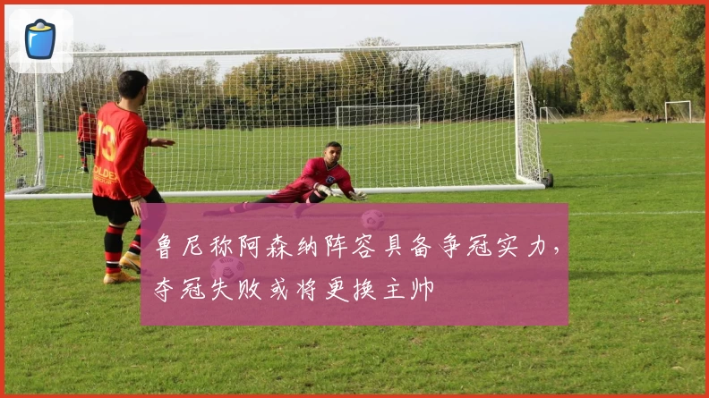 鲁尼称阿森纳阵容具备争冠实力，夺冠失败或将更换主帅