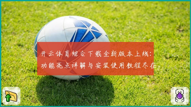 开云体育综合下载全新版本上线：功能亮点详解与安装使用教程尽在此处