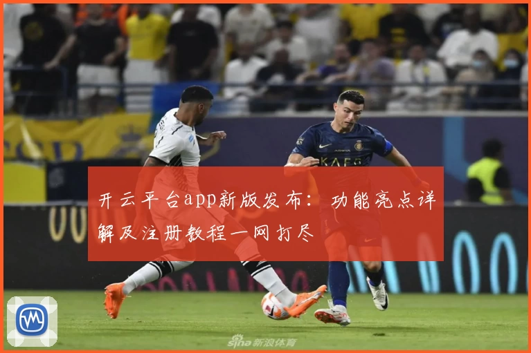 开云平台app新版发布：功能亮点详解及注册教程一网打尽