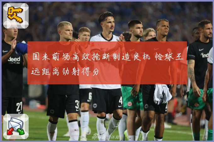 国米前场高效抢断制造良机 恰球王远距离劲射得分