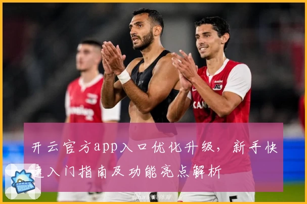 开云官方app入口优化升级，新手快速入门指南及功能亮点解析