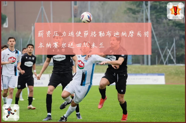 薪资压力迫使萨格勒布迪纳摩或将本纳赛尔送回AC米兰