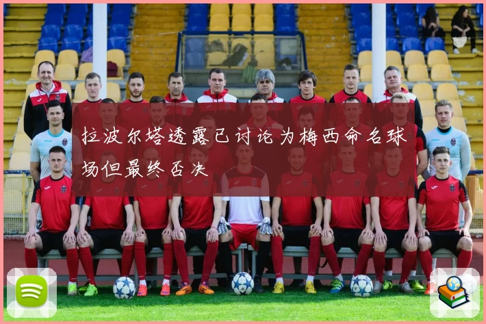 拉波尔塔透露已讨论为梅西命名球场但最终否决