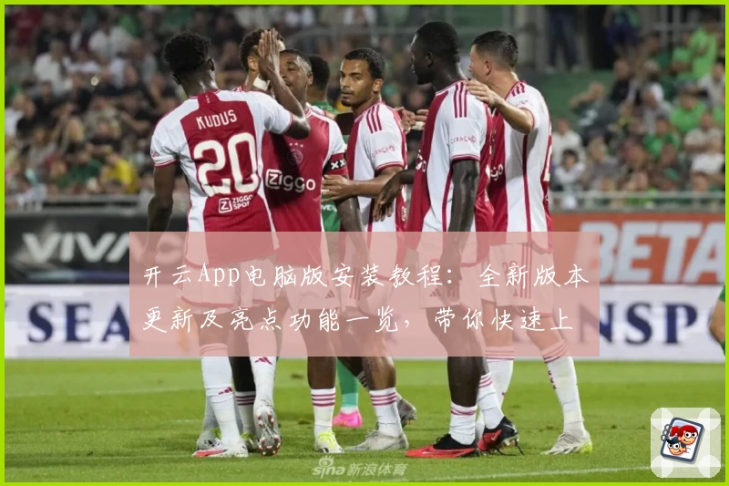 开云App电脑版安装教程：全新版本更新及亮点功能一览，带你快速上手新体验