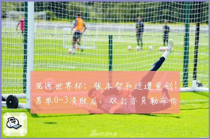 混团世界杯：张本智和连遭重创！男单0-3溃败后，双打亦负勒布伦