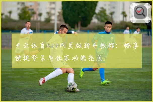 开云体育app网页版新手教程:畅享便捷登录与独家功能亮点