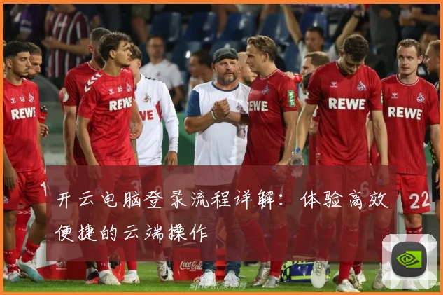 开云电脑登录流程详解：体验高效便捷的云端操作