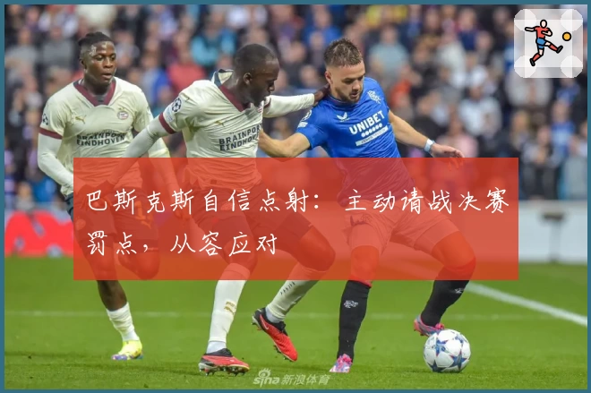 巴斯克斯自信点射:主动请战决赛罚点,从容应对