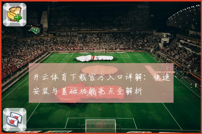 开云体育下载官方入口详解：快速安装与基础功能亮点全解析