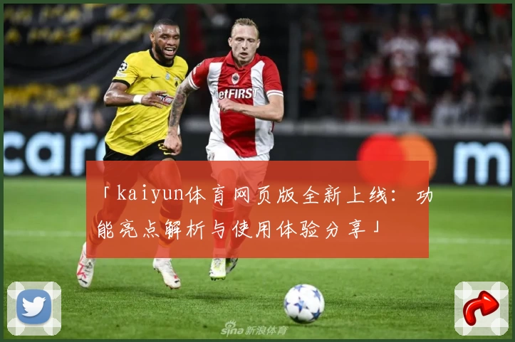 「kaiyun体育网页版全新上线：功能亮点解析与使用体验分享」