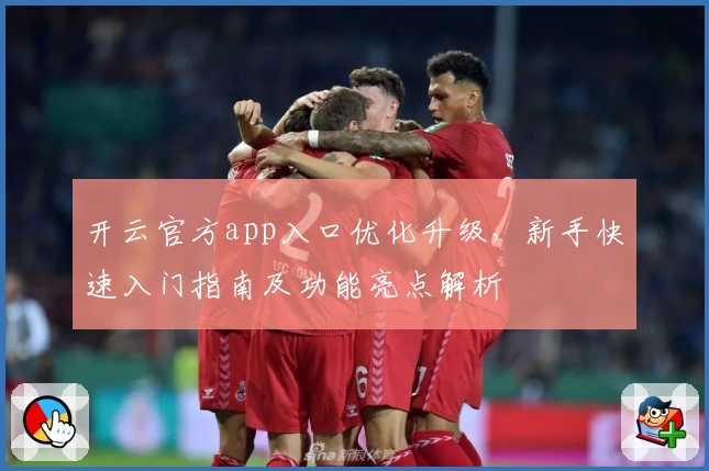 开云官方app入口优化升级，新手快速入门指南及功能亮点解析